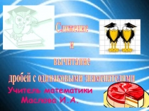 Презентация по теме сложение и вычитание дробей с одинаковыми знаменателями