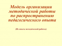 Модель организации методической работы по распространению педагогического опыта (из опыта методической работы)