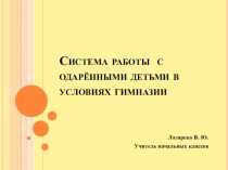 Презентация: Система работы с одаренными детьми в условиях гимназии