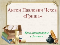 Презентация по литературе на тему А.П.Чехов Гриша