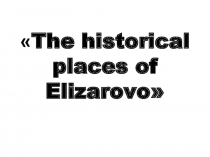 Презентация по английскому языку The historical places of Elizarovo'