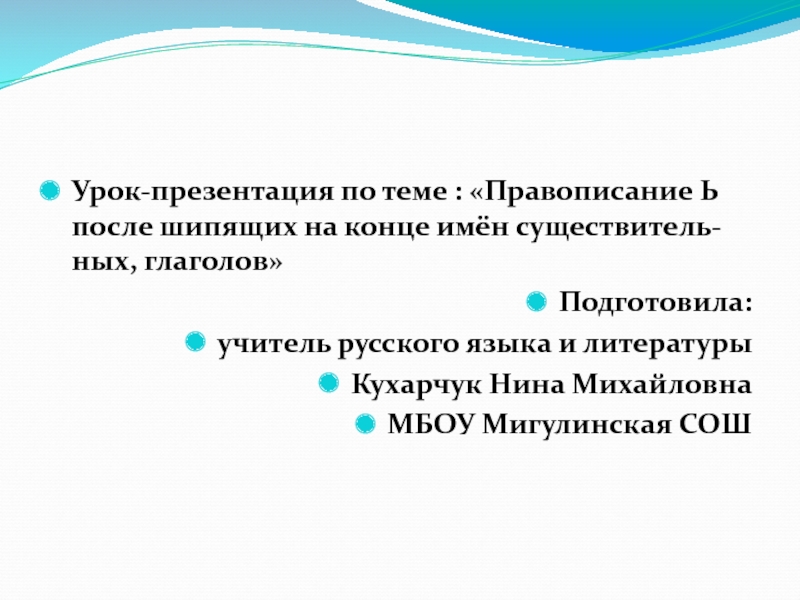 Урок-презентация по теме : «Правописание Ь после шипящих на конце имён существитель-ных, глаголов»Подготовила:учитель русского языка и литературыКухарчук