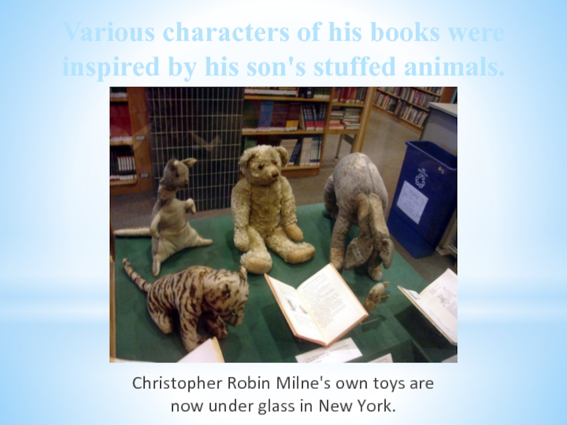 Various characters of his books were inspired by his son's stuffed animals.Christopher Robin Milne's own toys are