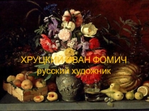 Презентация по изобразительному искусству на тему Хруцкий Иван Фомич