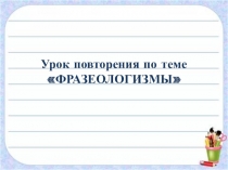 Урок повторения по теме ФРАЗЕОЛОГИЗМЫ