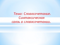 Тема: Словосочетание. Синтаксическая связь в словосочетании.