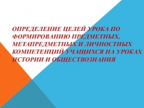 Определение целей урока по формированию предметных, метапредметных и личностных компетенций учащихся на уроках истории и обществознания