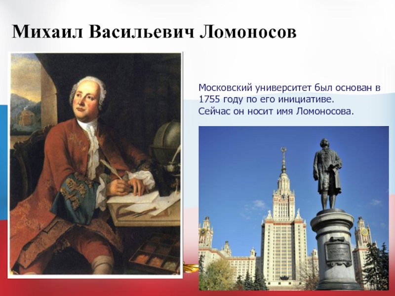 Михаил Васильевич ЛомоносовМосковский университет был основан в 1755 году по его инициативе. Сейчас он носит имя Ломоносова.