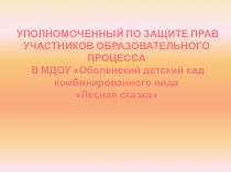 Презентация Уполномоченный по защите прав участников образовательного процесса в МДОУ Лесная сказка