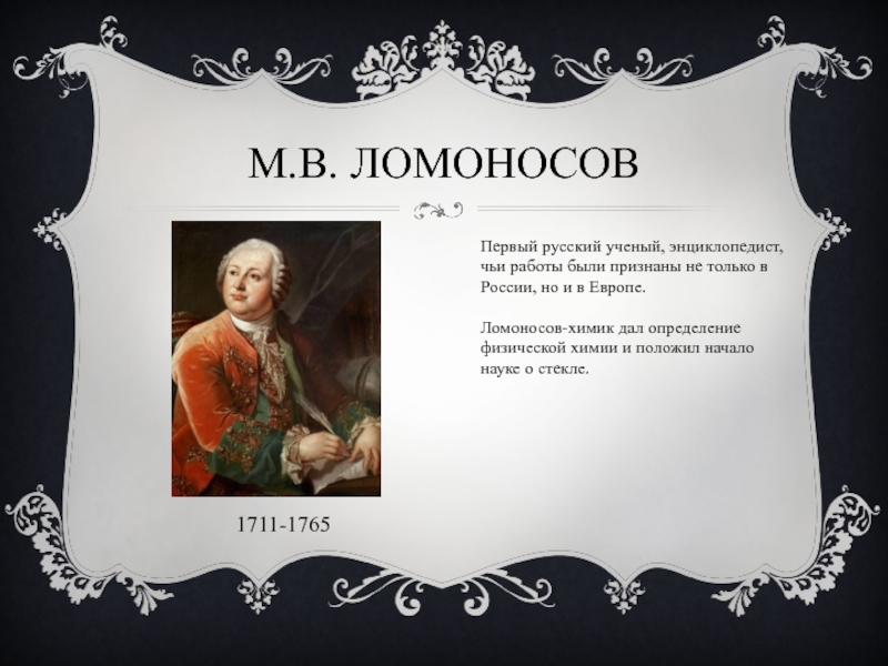 М.В. Ломоносов1711-1765Первый русский ученый, энциклопедист, чьи работы были признаны не только в России, но и в Европе.Ломоносов-химик