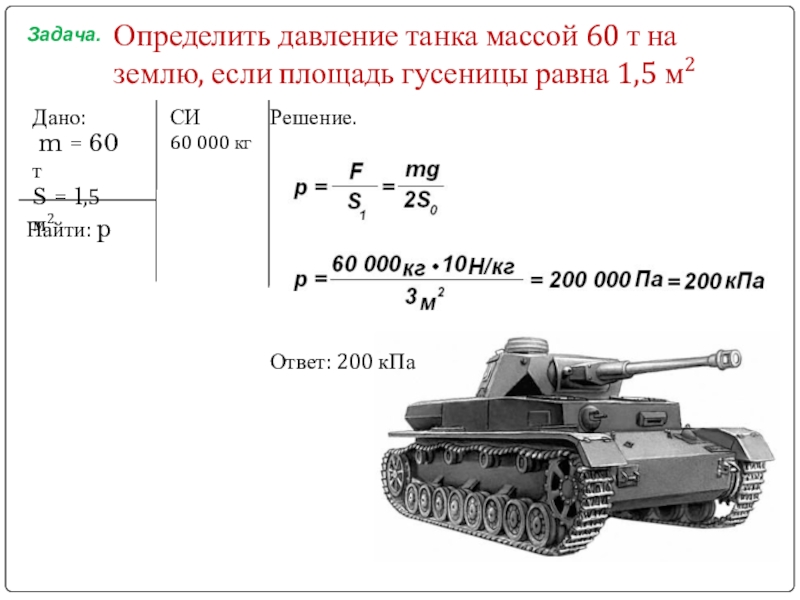 Задача.Определить давление танка массой 60 т на землю, если площадь гусеницы равна 1,5 м2Дано: m = 60