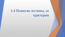 Презентация 1.4 понятие истины, и ее критерии.pptx