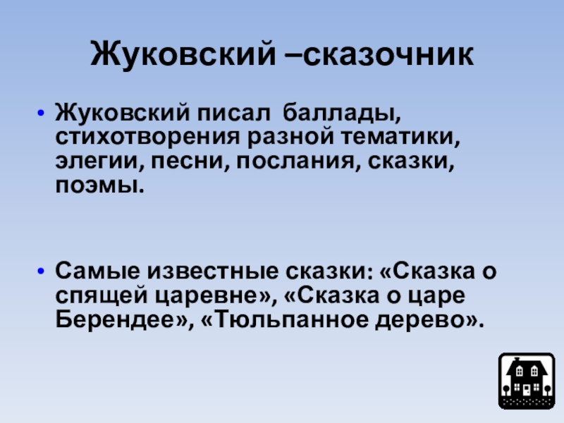 Жуковский –сказочникЖуковский писал баллады, стихотворения разной тематики, элегии, песни, послания, сказки, поэмы.Самые известные сказки: «Сказка о спящей