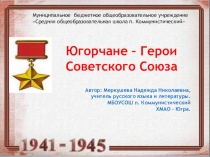 Презентация классного часа Югорчане - Герои Советского Союза.