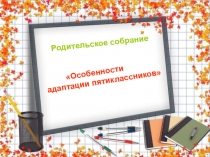 Презентация к родительскому собранию Особенности адаптации пятиклассников
