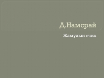 Презентация по монгольской литературе на тему: Произведение Жамухын өчил писателя Д.Намсрая