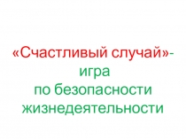 Презентация - игра по безопасности жизнедеятельности Счастливый случай