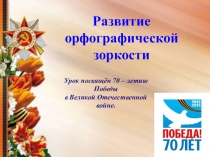 Презентация по русскому языку на тему Развитие орфографической зоркости. Урок посвящён 70 – летию Победы в Великой Отечественной войне. (4 класс)