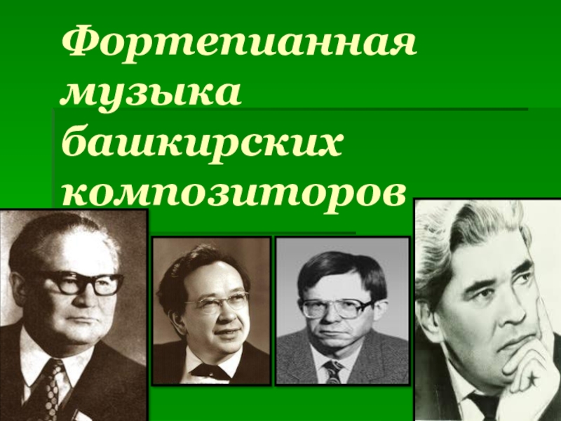 Презентация по музыкальной литературе Фортепианная музыка башкирских композиторов