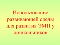 ПрезентацияИспользование развивающей среды для развития ЭМП у дошкольников