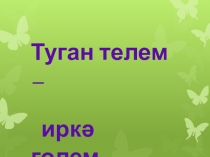 Презентация к внеклассному мероприятию Туган телем – иркә гөлем”