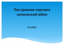 Презентация по темеПостроение чертежа конической юбки