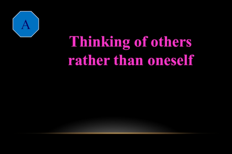 A altruisticThinking of others rather than oneself