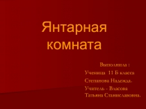 Презентация: Янтарная комната. Автор: Степанова Надежда ученица 11 класса, учитель Власова Татьяна Станиславовна.