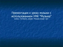 Презентация к уроку музыки с использованием УМК Музыка 1класс, 2четверть, раздел Музыка вокруг нас.