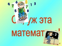 Презентация к внеклассному мероприятию по математике Ох, уж эта математика