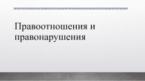 Презентация по обществознанию Тема правоотношения и правонарушения