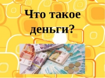 Презентация по финансовой грамотности Что такое деньги?