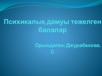 Презентация тақырыбы:Психикалық дамуы тежелген балалар