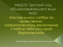 Презентация.Мастер класс лэпбук по нравственно-патриотическому воспитанию  Люблю тебя наш край Воронежский
