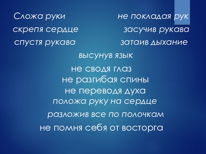 Не покладая рук. Сложа руки. Засучив рукава не покладая рук. Лежать сложа руки. Стоит сложа руки.