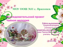 Исследовательский проект Чайная мелодия Работу выполнила: Гущина Екатерина ученица 8 класса Руководитель исследования: Киреева Таисия Михайловна учитель биологии 2014 год.