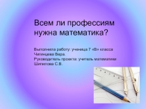 Презентация проектная работа по математике  Всем ли профессиям нужна математика? (7 класс)