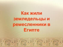 Презентация по истории на тему Как жиди земледельцы и ремесленники в Египте (5 класс)