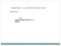 Презентация по истории на тему  Архитектура 40-60-х годов в СССР