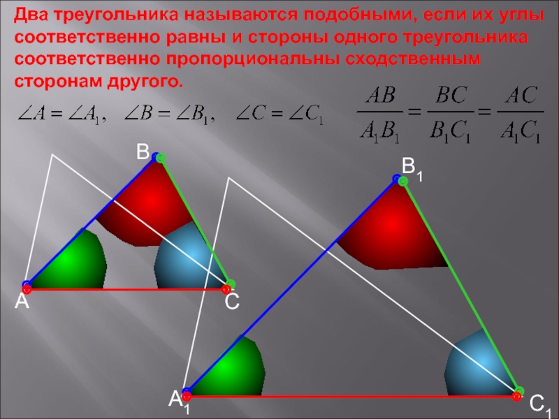 АВСС1В1А1Два треугольника называются подобными, если их углы соответственно равны и стороны одного треугольника соответственно пропорциональны сходственным сторонам