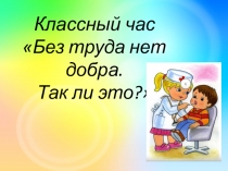 Презентация Без труда нет добра (6 класс)