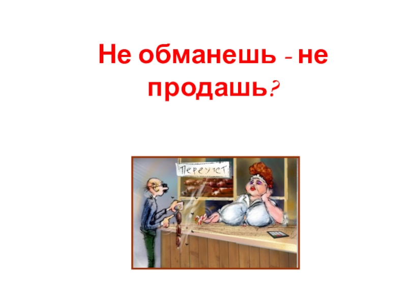 Не обман. Не обманешь не продашь. Не обманешь не продашь смысл. Не обманешь не продаж. Рассказ на тему не обманешь не продашь.