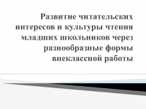 Презентация по внеурочной деятельности Развитие читательских интересов и культуры чтения младших школьников через разнообразные формы внеклассной работы