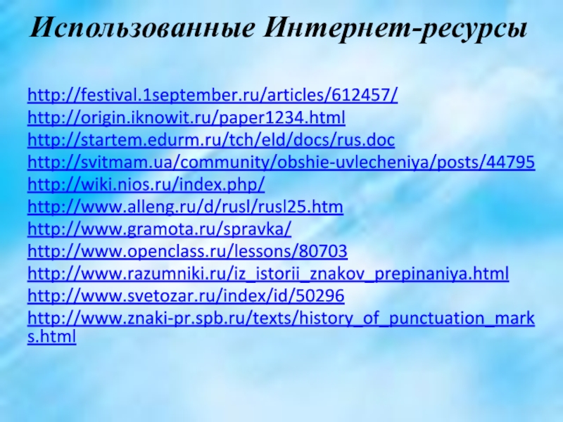 Использованные Интернет-ресурсы http://festival.1september.ru/articles/612457/http://origin.iknowit.ru/paper1234.html http://startem.edurm.ru/tch/eld/docs/rus.dochttp://svitmam.ua/community/obshie-uvlecheniya/posts/44795http://wiki.nios.ru/index.php/http://www.alleng.ru/d/rusl/rusl25.htm http://www.gramota.ru/spravka/ http://www.openclass.ru/lessons/80703http://www.razumniki.ru/iz_istorii_znakov_prepinaniya.html http://www.svetozar.ru/index/id/50296 http://www.znaki-pr.spb.ru/texts/history_of_punctuation_marks.html