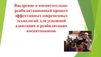 Презентация к педсовету на темуВнедрение в воспитательно-реабилитационный процесс эффективных современных технологий для успешной адаптации и реабилитации воспитанников