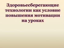 Здоровьесберегающие технологии как условие повышения мотивации на уроках