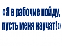 Презентация Я в рабочие пойду, пусть меня научат!