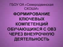 ФОРМИРОВАНИЕ КЛЮЧЕВЫХ КОМПЕТЕНЦИЙ ОБУЧАЮЩИХСЯ С ОВЗ ЧЕРЕЗ ВНЕУРОЧНУЮ ДЕЯТЕЛЬНОСТЬ