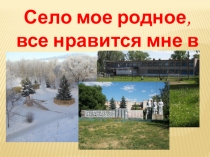 Презентация Село мое родное, все нравится мне в нем…