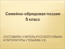 Презентация по русской словесности на тему Семейно-обрядовая поэзия (5 класс)